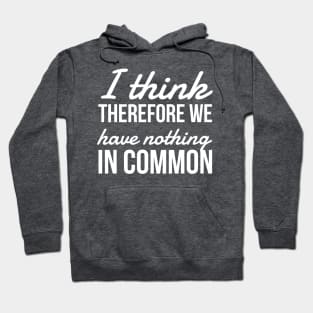 I think Therefore We have nothing in common Hoodie